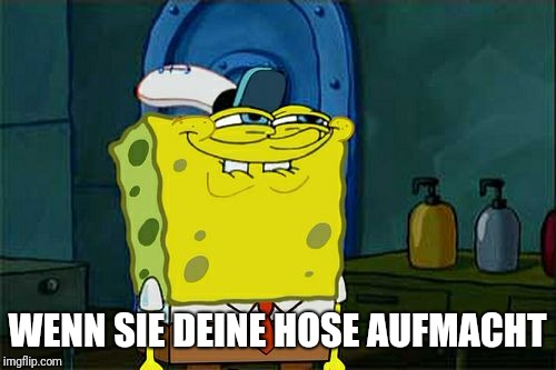 Don't You Squidward | WENN SIE DEINE HOSE AUFMACHT | image tagged in memes,dont you squidward | made w/ Imgflip meme maker