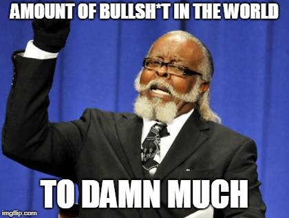 Too Damn High | AMOUNT OF BULLSH*T IN THE WORLD; TO DAMN MUCH | image tagged in memes,too damn high | made w/ Imgflip meme maker
