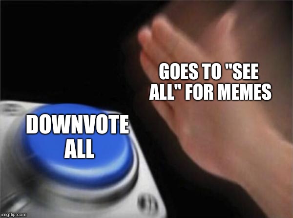 Blank Nut Button | GOES TO "SEE ALL" FOR MEMES; DOWNVOTE ALL | image tagged in memes,blank nut button | made w/ Imgflip meme maker