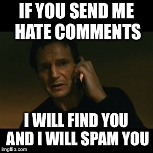 Liam Neeson Taken Meme | IF YOU SEND ME HATE COMMENTS; I WILL FIND YOU AND I WILL SPAM YOU | image tagged in memes,liam neeson taken | made w/ Imgflip meme maker