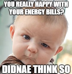 Skeptical Baby | YOU REALLY HAPPY WITH YOUR ENERGY BILLS? DIDNAE THINK SO | image tagged in memes,skeptical baby | made w/ Imgflip meme maker