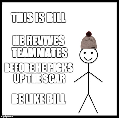 Be Like Bill | THIS IS BILL; HE REVIVES TEAMMATES; BEFORE HE PICKS UP THE SCAR; BE LIKE BILL | image tagged in memes,be like bill | made w/ Imgflip meme maker