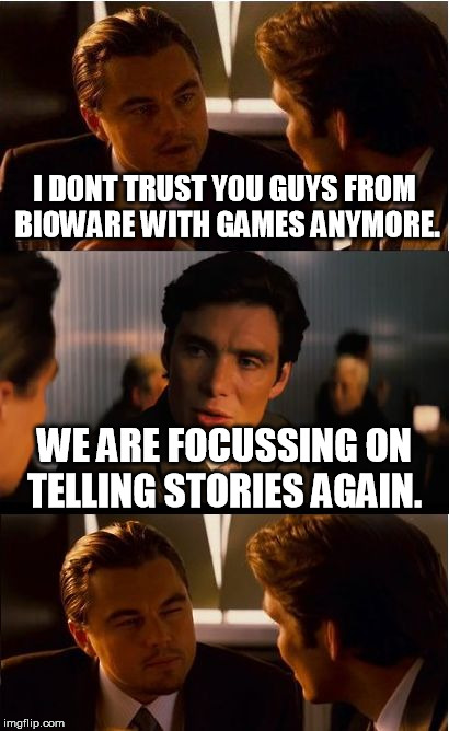 Inception Meme | I DONT TRUST YOU GUYS FROM BIOWARE WITH GAMES ANYMORE. WE ARE FOCUSSING ON TELLING STORIES AGAIN. | image tagged in memes,inception | made w/ Imgflip meme maker