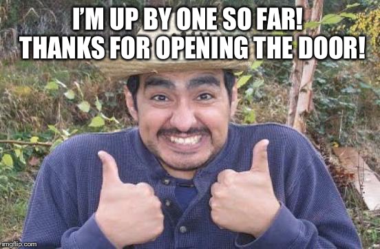 I’M UP BY ONE SO FAR!  THANKS FOR OPENING THE DOOR! | made w/ Imgflip meme maker
