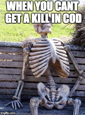Waiting Skeleton Meme | WHEN YOU CANT GET A KILL IN COD | image tagged in memes,waiting skeleton | made w/ Imgflip meme maker