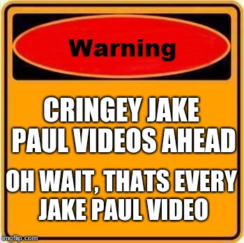 Jake Paul Meme #99999999999 | CRINGEY JAKE PAUL VIDEOS AHEAD; OH WAIT, THATS EVERY JAKE PAUL VIDEO | image tagged in memes,warning sign,jake paul | made w/ Imgflip meme maker
