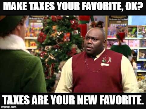 Make taxes your favorite | MAKE TAXES YOUR FAVORITE, OK? TAXES ARE YOUR NEW FAVORITE. | image tagged in taxes | made w/ Imgflip meme maker