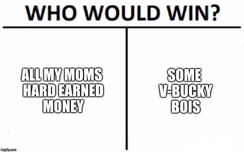 Who Would Win? | ALL MY MOMS HARD EARNED MONEY; SOME V-BUCKY BOIS | image tagged in memes,who would win | made w/ Imgflip meme maker