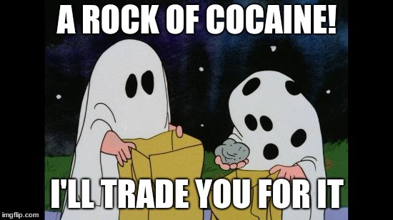 Charlie Brown Halloween Rock | A ROCK OF COCAINE! I'LL TRADE YOU FOR IT | image tagged in charlie brown halloween rock | made w/ Imgflip meme maker