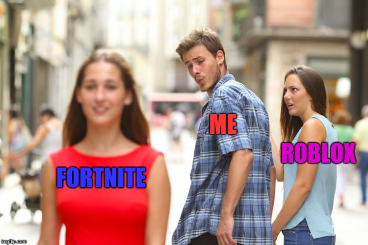 fortnite meme | ME; ROBLOX; FORTNITE | image tagged in memes,distracted boyfriend | made w/ Imgflip meme maker