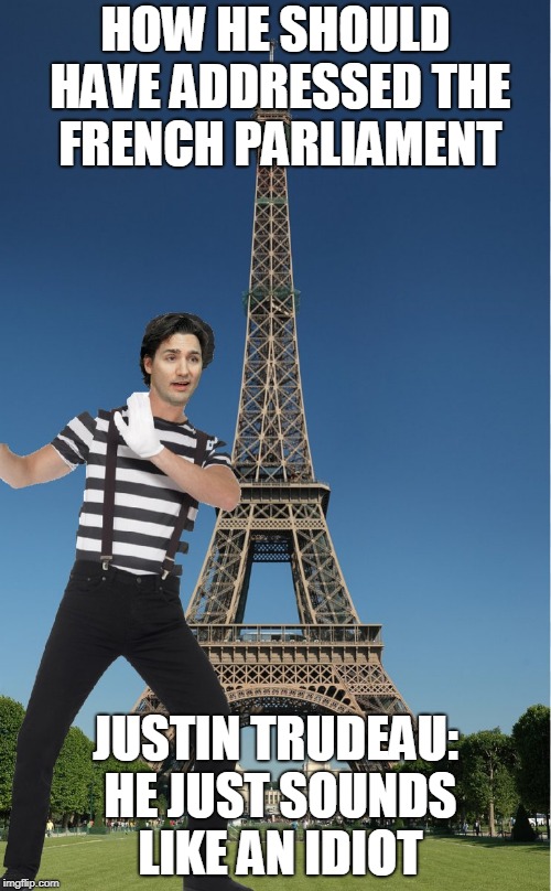 HOW HE SHOULD HAVE ADDRESSED THE FRENCH PARLIAMENT; JUSTIN TRUDEAU: HE JUST SOUNDS LIKE AN IDIOT | image tagged in justin trudeau | made w/ Imgflip meme maker