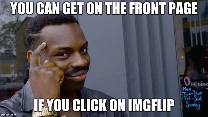 Front page 101 | YOU CAN GET ON THE FRONT PAGE; IF YOU CLICK ON IMGFLIP | image tagged in memes,roll safe think about it,front page,advice,life hack | made w/ Imgflip meme maker