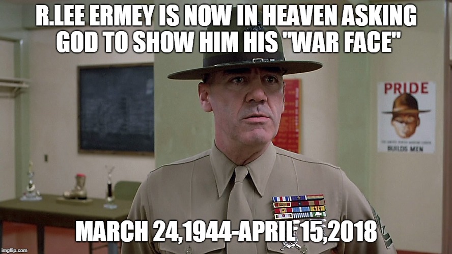 Semper Fi you beloved Marine/Actor | R.LEE ERMEY IS NOW IN HEAVEN ASKING GOD TO SHOW HIM HIS "WAR FACE"; MARCH 24,1944-APRIL 15,2018 | image tagged in rlee ermey,rip,celebrity deaths | made w/ Imgflip meme maker
