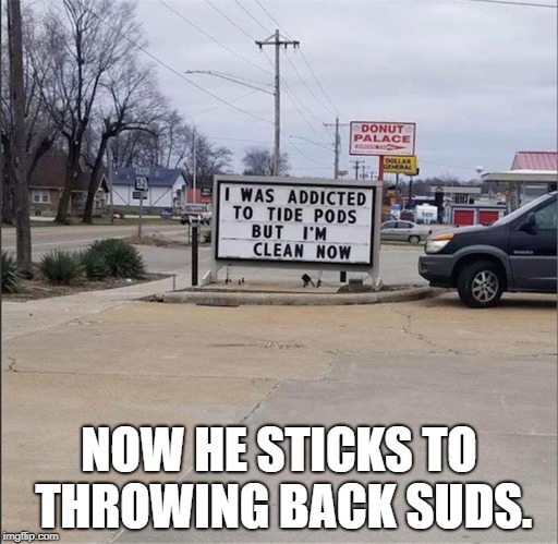I once had a partner on the force who enjoyed suds so much, he opened a laundromat that doubled as a bar. U sat at your washer. | NOW HE STICKS TO THROWING BACK SUDS. | image tagged in tide pods,dirty laundry,cold beer here,funny memes | made w/ Imgflip meme maker