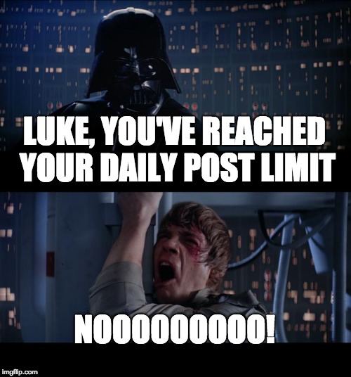 Star Wars No Meme | LUKE, YOU'VE REACHED YOUR DAILY POST LIMIT; NOOOOOOOOO! | image tagged in memes,star wars no | made w/ Imgflip meme maker