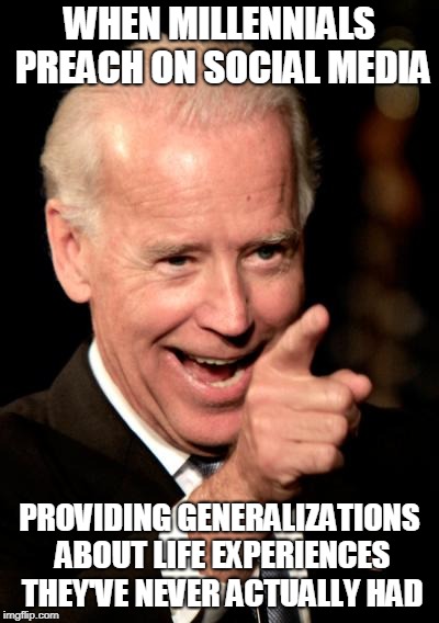 Smilin Biden Meme | WHEN MILLENNIALS PREACH ON SOCIAL MEDIA; PROVIDING GENERALIZATIONS ABOUT LIFE EXPERIENCES THEY'VE NEVER ACTUALLY HAD | image tagged in memes,smilin biden | made w/ Imgflip meme maker