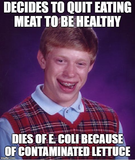 Bad Luck Brian | DECIDES TO QUIT EATING MEAT TO BE HEALTHY; DIES OF E. COLI BECAUSE OF CONTAMINATED LETTUCE | image tagged in memes,bad luck brian | made w/ Imgflip meme maker