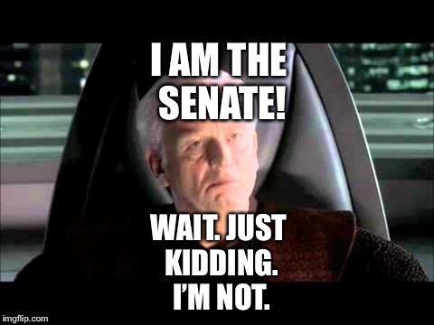 Palpatine jokes that he is The Senate | I AM THE SENATE! WAIT. JUST KIDDING. I’M NOT. | image tagged in funny memes | made w/ Imgflip meme maker