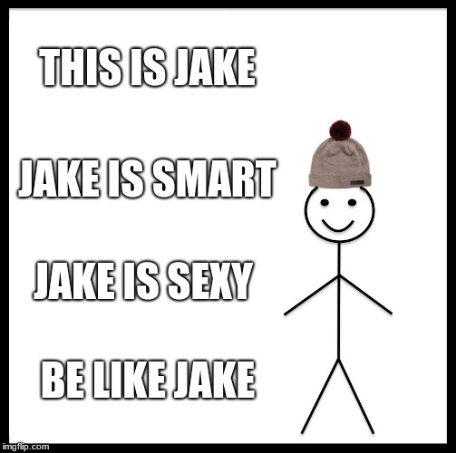 Be Like Bill | THIS IS JAKE; JAKE IS SMART; JAKE IS SEXY; BE LIKE JAKE | image tagged in memes,be like bill | made w/ Imgflip meme maker