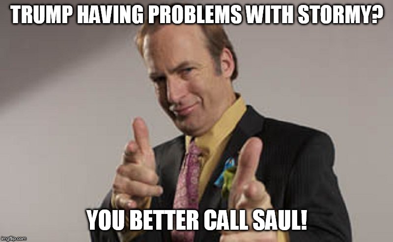 Trump in trouble?  Better call Saul! | TRUMP HAVING PROBLEMS WITH STORMY? YOU BETTER CALL SAUL! | image tagged in trump in trouble  better call saul | made w/ Imgflip meme maker