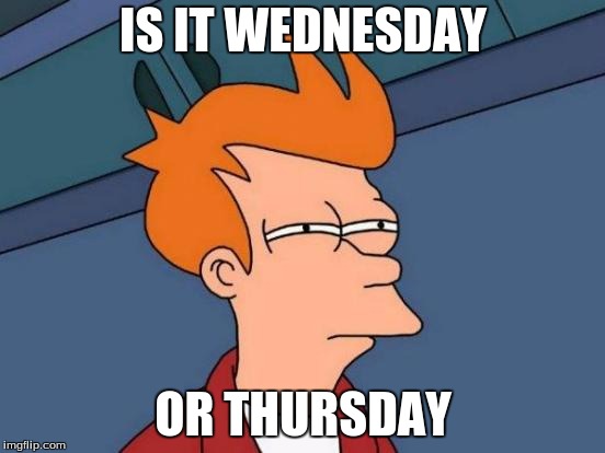 Futurama Fry | IS IT WEDNESDAY; OR THURSDAY | image tagged in memes,futurama fry | made w/ Imgflip meme maker