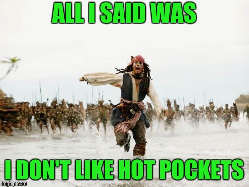 Jack Sparrow Being Chased Meme | ALL I SAID WAS; I DON'T LIKE HOT POCKETS | image tagged in memes,jack sparrow being chased | made w/ Imgflip meme maker