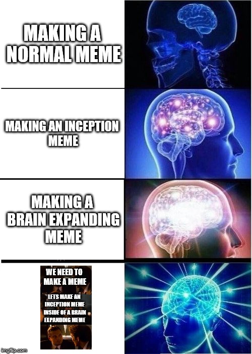 brain expanding inception | MAKING A NORMAL MEME; MAKING AN INCEPTION MEME; MAKING A BRAIN EXPANDING MEME; WE NEED TO MAKE A MEME; LETS MAKE AN INCEPTION MEME INSIDE OF A BRAIN EXPANDING MEME | image tagged in memes,expanding brain,inception | made w/ Imgflip meme maker