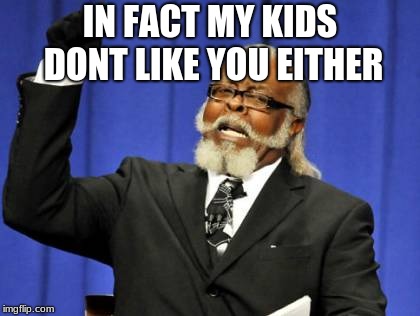 Too Damn High Meme | IN FACT MY KIDS DONT LIKE YOU EITHER | image tagged in memes,too damn high | made w/ Imgflip meme maker
