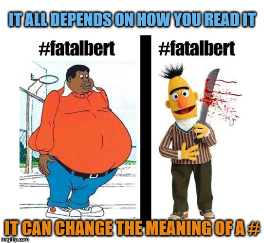 How you read something matters | IT ALL DEPENDS ON HOW YOU READ IT; IT CAN CHANGE THE MEANING OF A # | image tagged in words,hashtags,double meaning,funny meme,humor | made w/ Imgflip meme maker