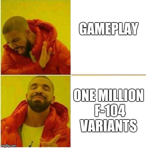 Drake Hotline approves | GAMEPLAY; ONE MILLION F-104 VARIANTS | image tagged in drake hotline approves | made w/ Imgflip meme maker