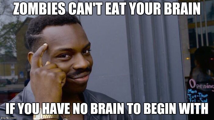 Roll Safe Think About It | ZOMBIES CAN'T EAT YOUR BRAIN; IF YOU HAVE NO BRAIN TO BEGIN WITH | image tagged in memes,roll safe think about it | made w/ Imgflip meme maker