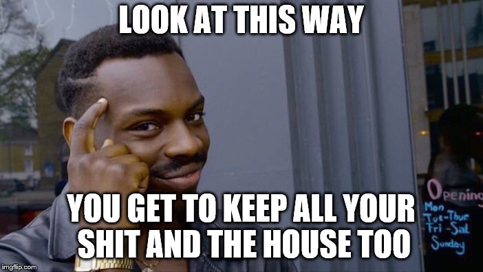 Roll Safe Think About It Meme | LOOK AT THIS WAY YOU GET TO KEEP ALL YOUR SHIT AND THE HOUSE TOO | image tagged in memes,roll safe think about it | made w/ Imgflip meme maker