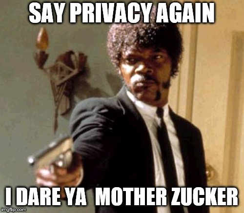SAY PRIVACY AGAIN I DARE YA 
MOTHER ZUCKER | made w/ Imgflip meme maker