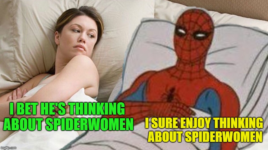 You're Right | I SURE ENJOY THINKING ABOUT SPIDERWOMEN; I BET HE'S THINKING ABOUT SPIDERWOMEN | image tagged in funny memes,i bet he's thinking about other women,spiderman | made w/ Imgflip meme maker