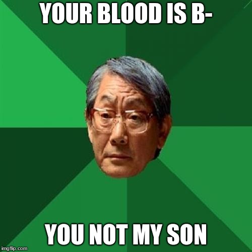 High Expectations Asian Father Meme | YOUR BLOOD IS B-; YOU NOT MY SON | image tagged in memes,high expectations asian father | made w/ Imgflip meme maker