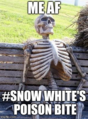 Waiting Skeleton | ME AF; #SNOW WHITE'S POISON BITE | image tagged in memes,waiting skeleton | made w/ Imgflip meme maker