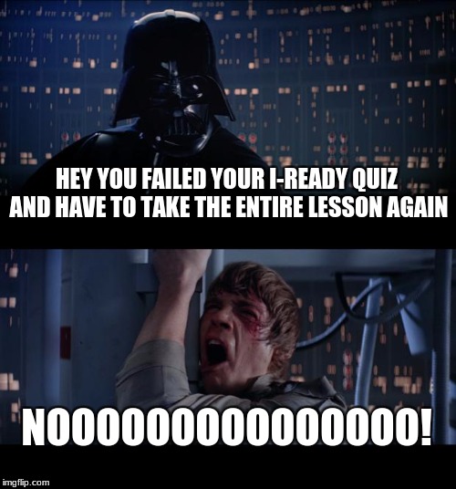 Star Wars No Meme | HEY YOU FAILED YOUR I-READY QUIZ AND HAVE TO TAKE THE ENTIRE LESSON AGAIN; NOOOOOOOOOOOOOOO! | image tagged in memes,star wars no | made w/ Imgflip meme maker