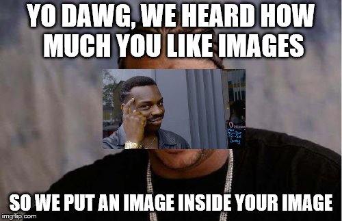 Yo Dawg Heard You | YO DAWG, WE HEARD HOW MUCH YOU LIKE IMAGES; SO WE PUT AN IMAGE INSIDE YOUR IMAGE | image tagged in memes,yo dawg heard you | made w/ Imgflip meme maker