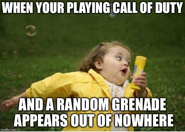 Chubby Bubbles Girl Meme | WHEN YOUR PLAYING CALL OF DUTY; AND A RANDOM GRENADE APPEARS OUT OF NOWHERE | image tagged in memes,chubby bubbles girl | made w/ Imgflip meme maker