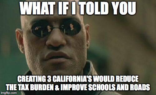 Matrix Morpheus | WHAT IF I TOLD YOU; CREATING 3 CALIFORNIA'S WOULD REDUCE THE TAX BURDEN & IMPROVE SCHOOLS AND ROADS | image tagged in memes,matrix morpheus | made w/ Imgflip meme maker