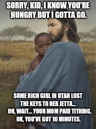 SORRY, KID, I KNOW YOU'RE HUNGRY BUT I GOTTA GO. SOME RICH GIRL IN UTAH LOST THE KEYS TO HER JETTA...    OH, WAIT... YOUR MOM PAID TITHING. OK, YOU'VE GOT 10 MINUTES. | made w/ Imgflip meme maker