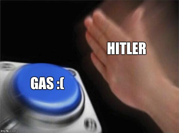 Blank Nut Button Meme | HITLER; GAS :( | image tagged in memes,blank nut button | made w/ Imgflip meme maker