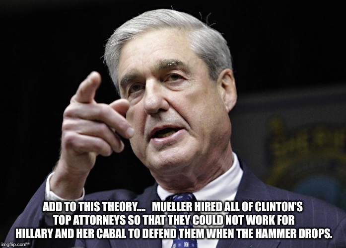 Robert S. Mueller III wants you | ADD TO THIS THEORY.... 

MUELLER HIRED ALL OF CLINTON'S TOP ATTORNEYS SO THAT THEY COULD NOT WORK FOR HILLARY AND HER CABAL TO DEFEND THEM WHEN THE HAMMER DROPS. | image tagged in robert s mueller iii wants you | made w/ Imgflip meme maker