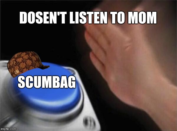 Blank Nut Button | DOSEN'T LISTEN TO MOM; SCUMBAG | image tagged in memes,blank nut button,scumbag | made w/ Imgflip meme maker