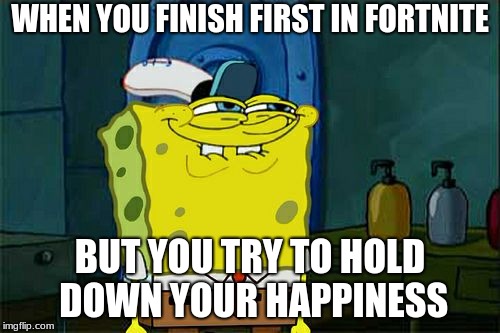 Don't You Squidward Meme | WHEN YOU FINISH FIRST IN FORTNITE; BUT YOU TRY TO HOLD DOWN YOUR HAPPINESS | image tagged in memes,dont you squidward | made w/ Imgflip meme maker