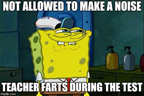 Don't You Squidward Meme | NOT ALLOWED TO MAKE A NOISE; TEACHER FARTS DURING THE TEST | image tagged in memes,dont you squidward | made w/ Imgflip meme maker