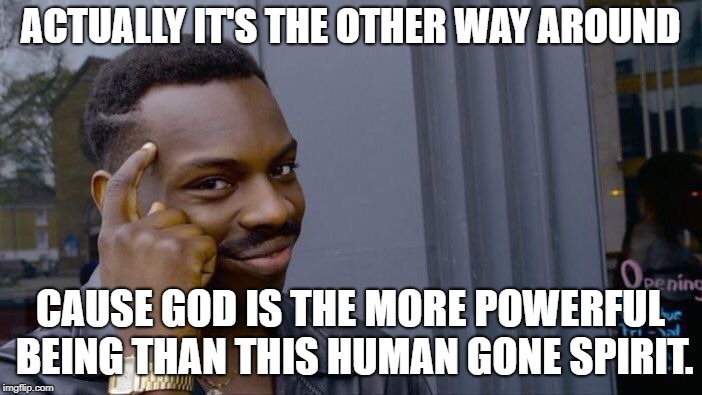 Roll Safe Think About It Meme | ACTUALLY IT'S THE OTHER WAY AROUND CAUSE GOD IS THE MORE POWERFUL BEING THAN THIS HUMAN GONE SPIRIT. | image tagged in memes,roll safe think about it | made w/ Imgflip meme maker