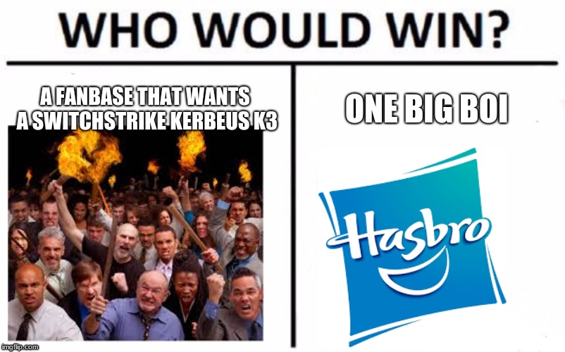 Who Would Win? Meme | A FANBASE THAT WANTS A SWITCHSTRIKE KERBEUS K3; ONE BIG BOI | image tagged in memes,who would win | made w/ Imgflip meme maker