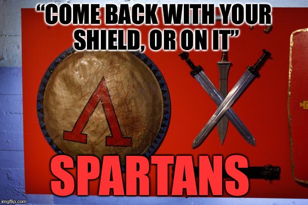 Stand Fast! | “COME BACK WITH YOUR SHIELD, OR ON IT”; SPARTANS | image tagged in sparta,warriors,sword,blood,death,no fear | made w/ Imgflip meme maker