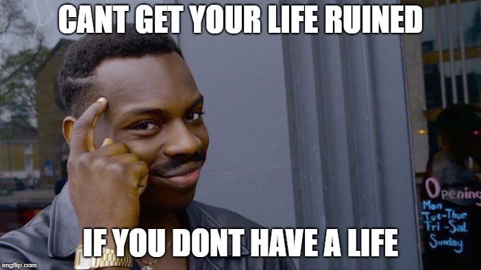 Roll Safe Think About It | CANT GET YOUR LIFE RUINED; IF YOU DONT HAVE A LIFE | image tagged in memes,roll safe think about it | made w/ Imgflip meme maker